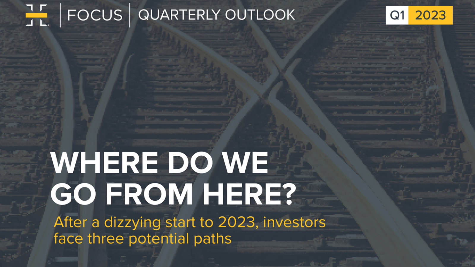 FOCUS QUARTERLY OUTLOOK; Q1 2023; WHERE DO WE GO FROM HERE? After a dizzying start to 2023, investors face three potential paths